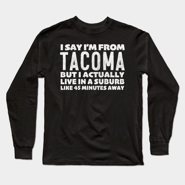 I Say I'm From Tacoma ... Humorous Typography Statement Design Long Sleeve T-Shirt by DankFutura